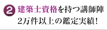 建築士資格を持つ講師陣。2万件以上の鑑定実績！