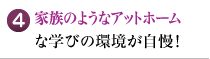 家族のようなアットホームな学びの環境が自慢！