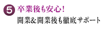 卒業後も安心！開業＆開業後も徹底サポート