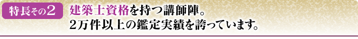 建築士資格を持つ講師陣。2万件以上の鑑定実績を誇っています。