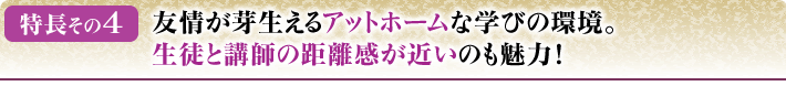 友情が芽生えるアットホームな学びの環境。生徒と講師の距離感が近いのも魅力！