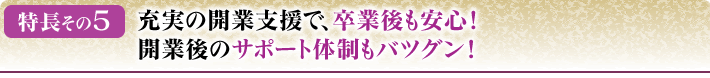 充実の開業支援で、卒業後も安心！開業後のサポート体制もバツグン！
