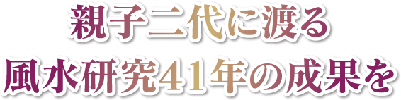 親子二代に渡る風水研究41年の成果を